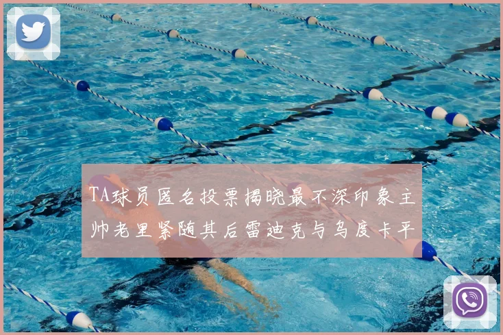 TA球员匿名投票揭晓最不深印象主帅老里紧随其后雷迪克与乌度卡平分秋色