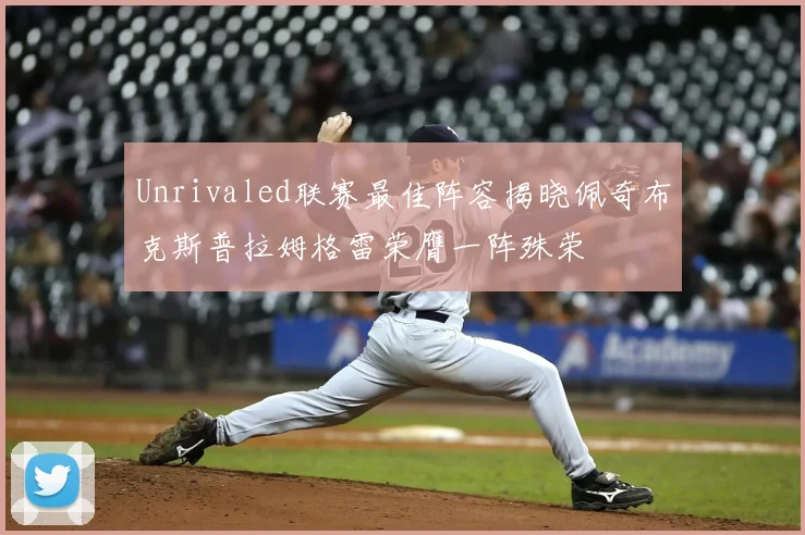 Unrivaled联赛最佳阵容揭晓佩奇布克斯普拉姆格雷荣膺一阵殊荣