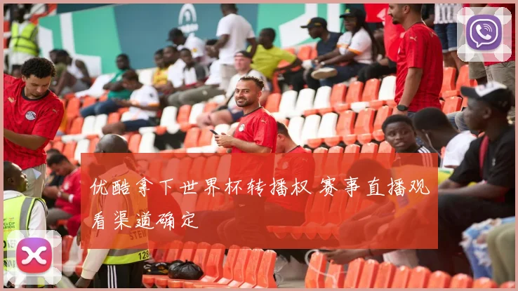 优酷拿下世界杯转播权 赛事直播观看渠道确定
