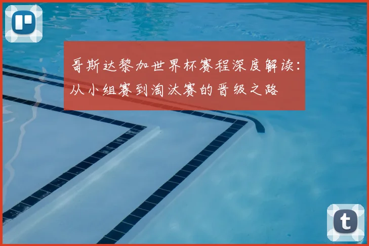 哥斯达黎加世界杯赛程深度解读：从小组赛到淘汰赛的晋级之路